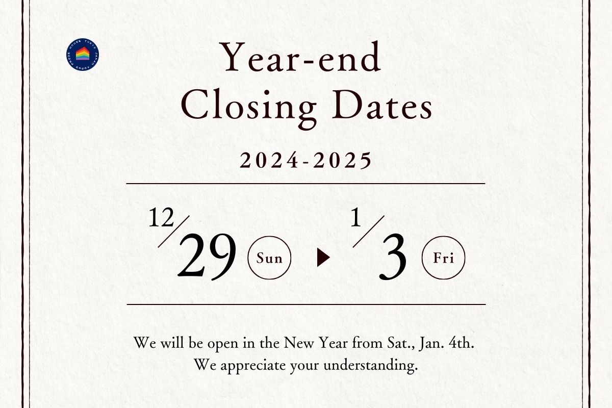 Pride House Tokyo Legacy's Year-end Closing Dates 2024-2025", "Sun. Dec. 29 → Fri. Jan. 3", "We will be open in the New Year from Fri. Jan. 5th. We appreciate your understanding.